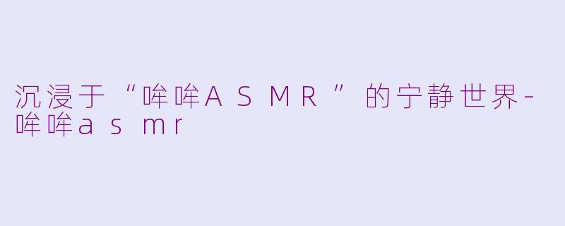 沉浸于“哞哞ASMR”的宁静世界-哞哞asmr