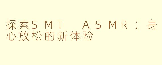 探索SMT ASMR：身心放松的新体验