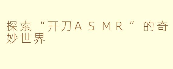 探索“开刀ASMR”的奇妙世界