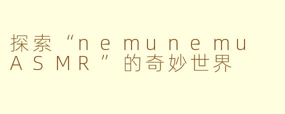 探索“nemunemu ASMR”的奇妙世界