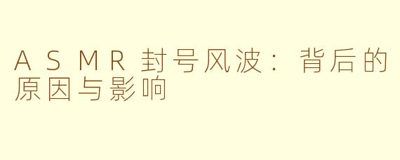 ASMR封号风波：背后的原因与影响