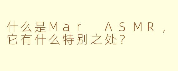 什么是Mar ASMR，它有什么特别之处？