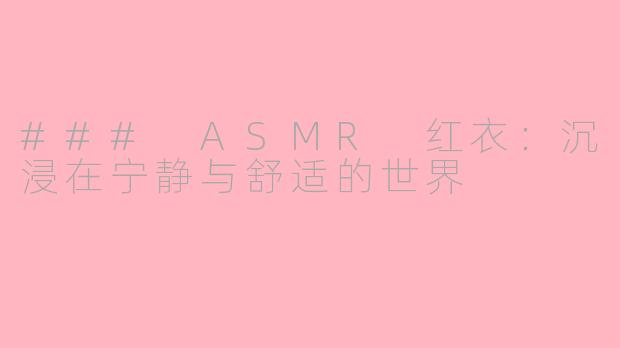### ASMR 红衣：沉浸在宁静与舒适的世界