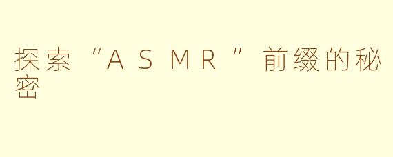 探索“ASMR”前缀的秘密