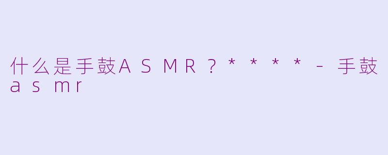 什么是手鼓ASMR？****