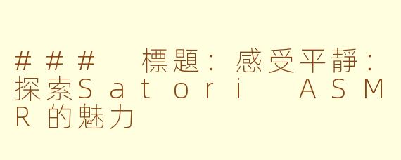 ### 標題：感受平靜：探索Satori ASMR的魅力
