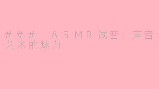 ### ASMR试音：声音艺术的魅力