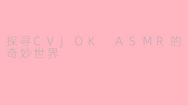 探寻CVJOK ASMR的奇妙世界
