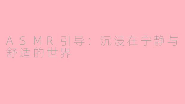 ASMR引导：沉浸在宁静与舒适的世界