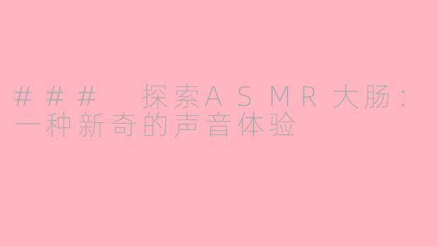 ### 探索ASMR大肠：一种新奇的声音体验