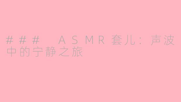 ### ASMR套儿：声波中的宁静之旅