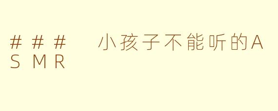 ### 小孩子不能听的ASMR