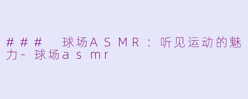 ### 球场ASMR：听见运动的魅力-球场asmr