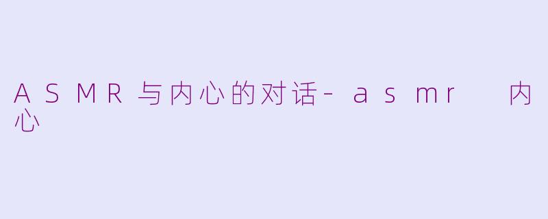 ASMR与内心的对话-asmr 内心