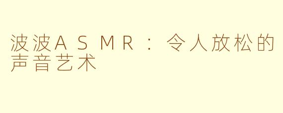 波波ASMR：令人放松的声音艺术