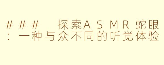 ### 探索ASMR蛇眼：一种与众不同的听觉体验
