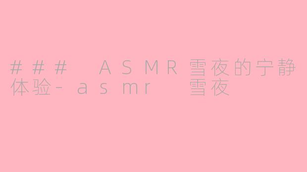 ### ASMR雪夜的宁静体验-asmr 雪夜