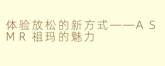 体验放松的新方式——ASMR祖玛的魅力