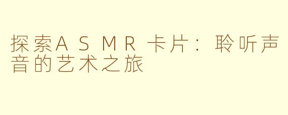 探索ASMR卡片：聆听声音的艺术之旅