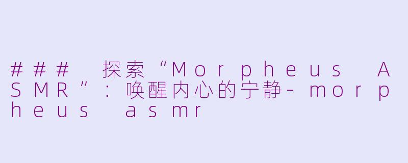 ### 探索“Morpheus ASMR”：唤醒内心的宁静-morpheus asmr