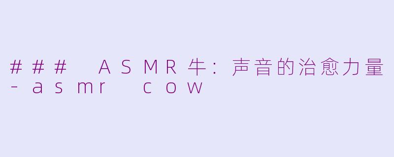 ### ASMR牛：声音的治愈力量-asmr cow