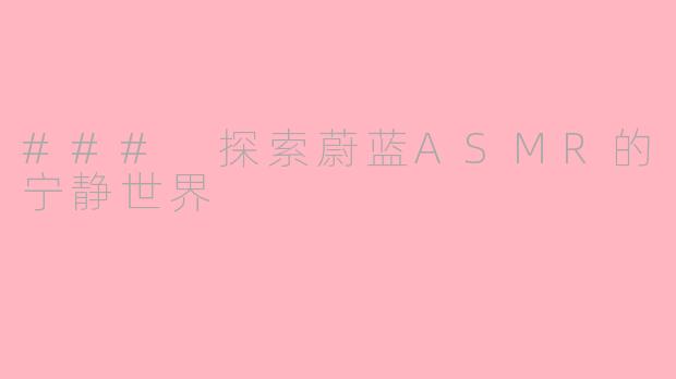 ### 探索蔚蓝ASMR的宁静世界