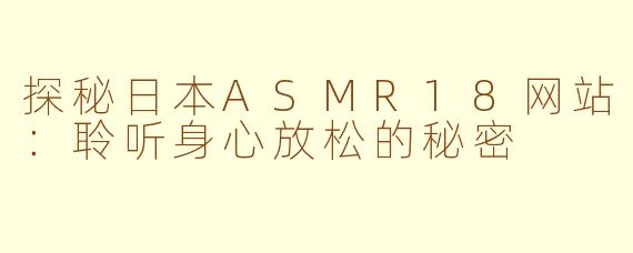 探秘日本ASMR18网站：聆听身心放松的秘密