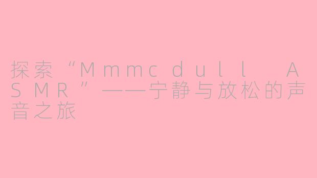 探索“Mmmcdull ASMR”——宁静与放松的声音之旅
