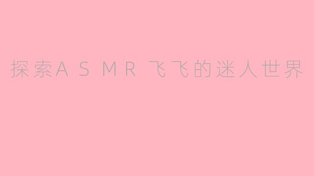 探索ASMR飞飞的迷人世界