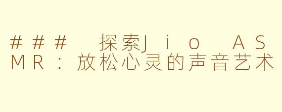 ### 探索Jio ASMR：放松心灵的声音艺术