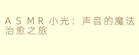ASMR小光：声音的魔法治愈之旅