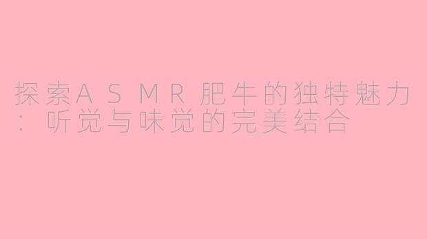探索ASMR肥牛的独特魅力:听觉与味觉的完美结合