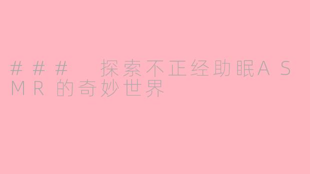 ### 探索不正经助眠ASMR的奇妙世界