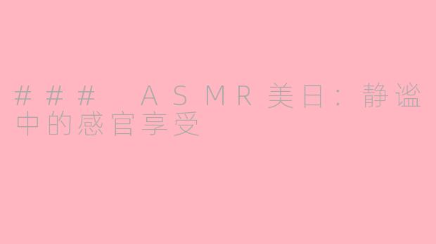 ### ASMR美日：静谧中的感官享受