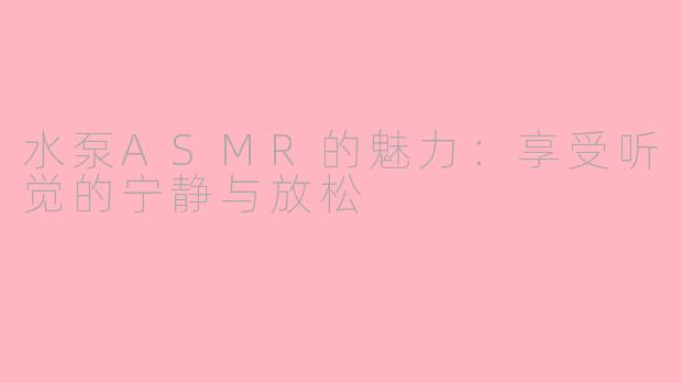 水泵ASMR的魅力：享受听觉的宁静与放松