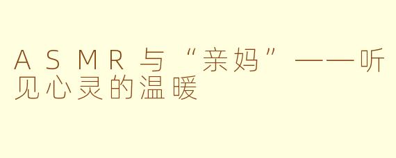ASMR与“亲妈”——听见心灵的温暖