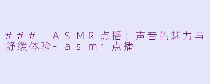 ### ASMR点播：声音的魅力与舒缓体验-asmr点播