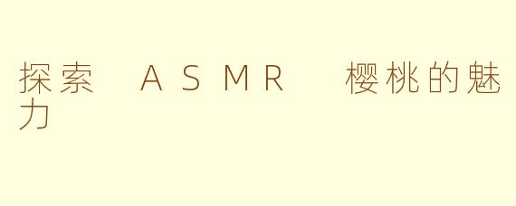 探索 ASMR 樱桃的魅力