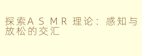 探索ASMR理论：感知与放松的交汇