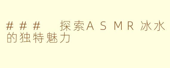 ### 探索ASMR冰水的独特魅力