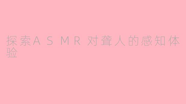 探索ASMR对聋人的感知体验