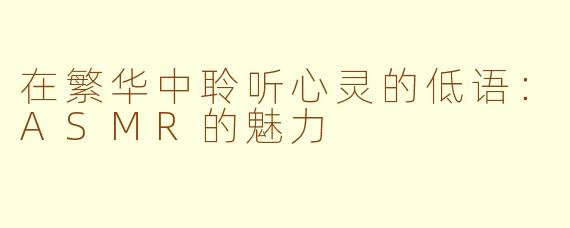 在繁华中聆听心灵的低语：ASMR的魅力
