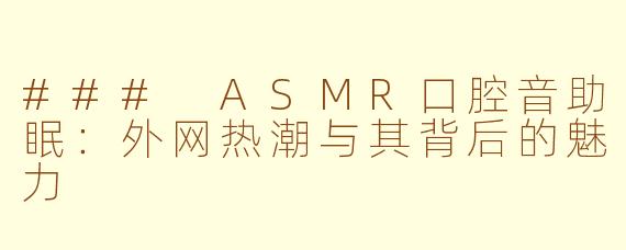 ### ASMR口腔音助眠：外网热潮与其背后的魅力