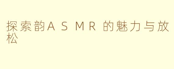 探索韵ASMR的魅力与放松