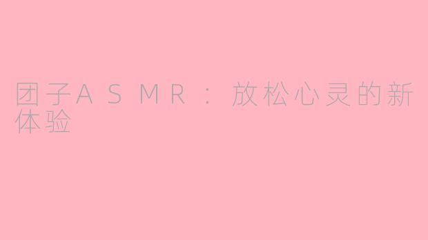 团子ASMR：放松心灵的新体验