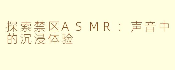 探索禁区ASMR：声音中的沉浸体验