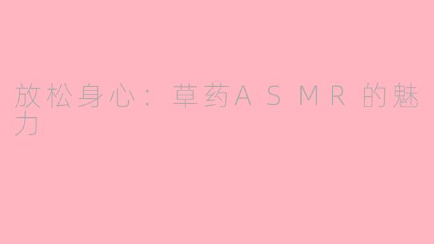 放松身心：草药ASMR的魅力