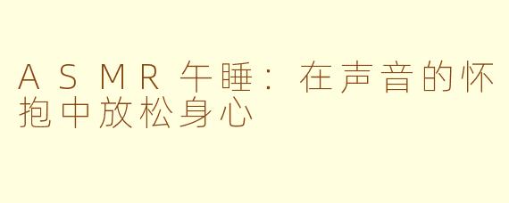 ASMR午睡：在声音的怀抱中放松身心
