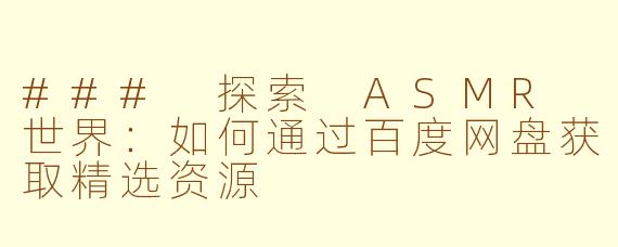 ### 探索 ASMR 世界：如何通过百度网盘获取精选资源
