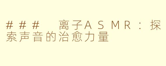 ### 离子ASMR：探索声音的治愈力量